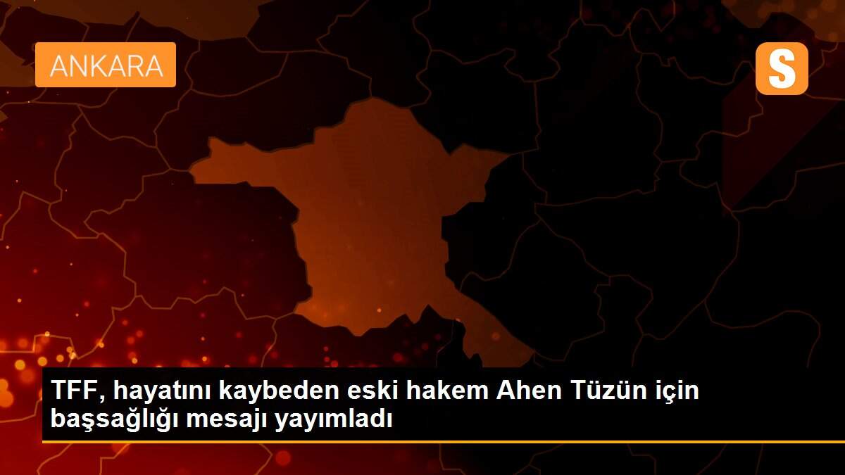TFF, hayatını kaybeden eski hakem Ahen Tüzün için başsağlığı mesajı yayımladı
