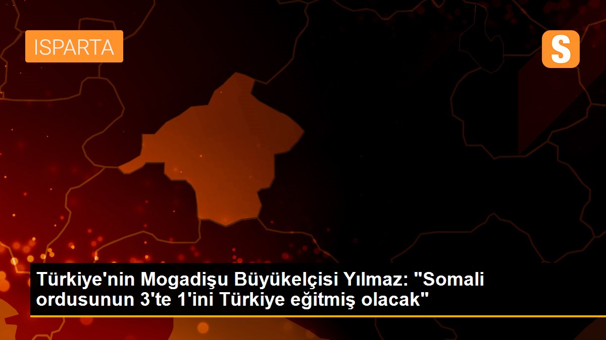 Türkiye\'nin Mogadişu Büyükelçisi Yılmaz: "Somali ordusunun 3\'te 1\'ini Türkiye eğitmiş olacak"