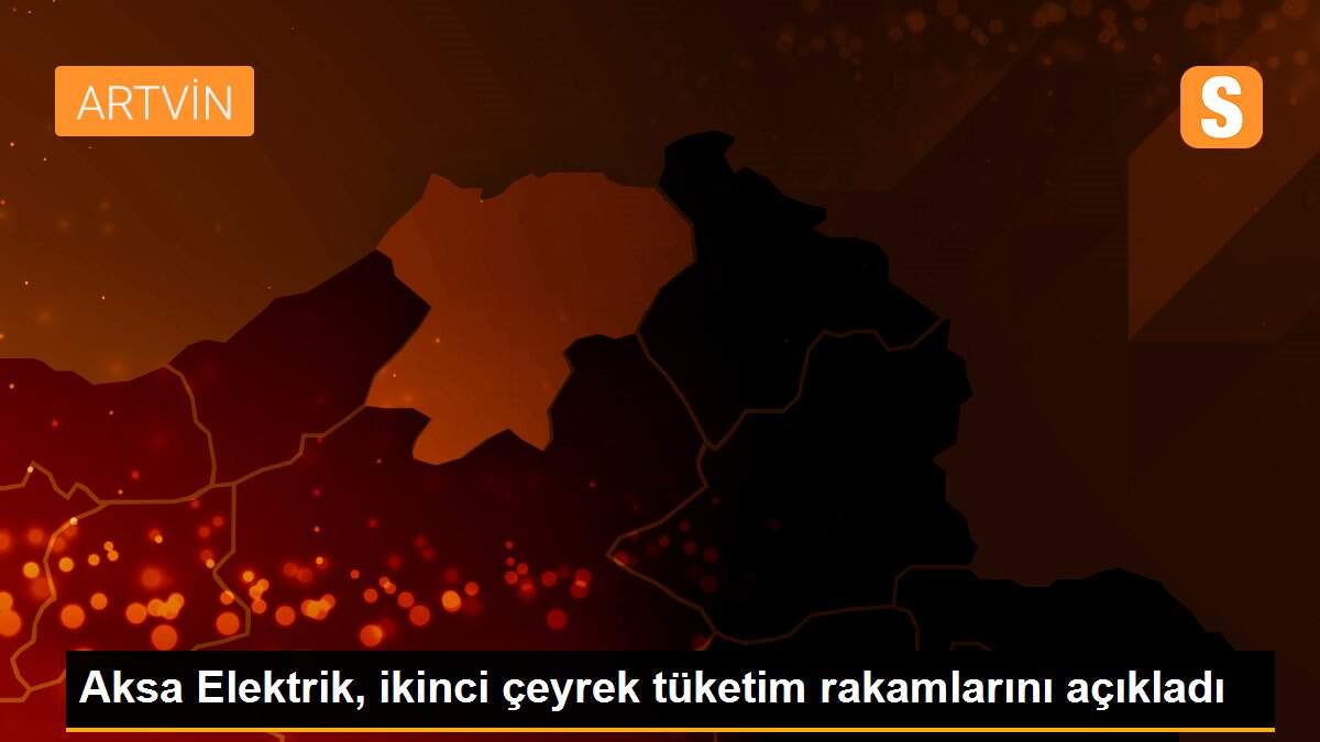 Aksa Elektrik, ikinci çeyrek tüketim rakamlarını açıkladı