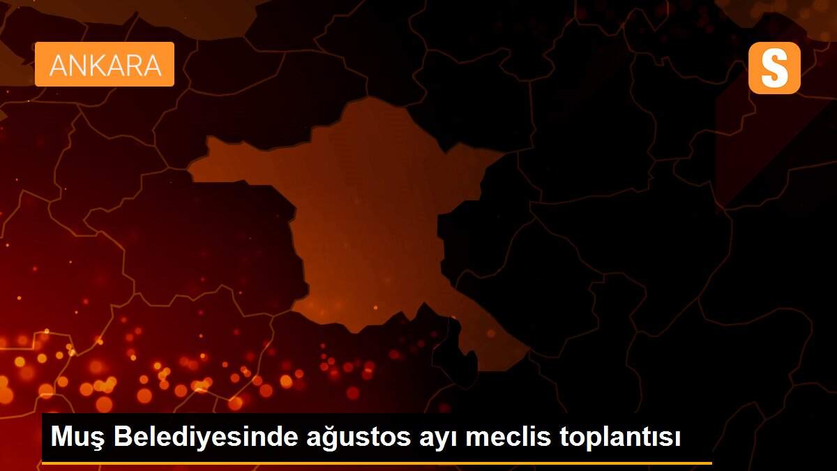 Son dakika haberi! Muş Belediyesinde ağustos ayı meclis toplantısı