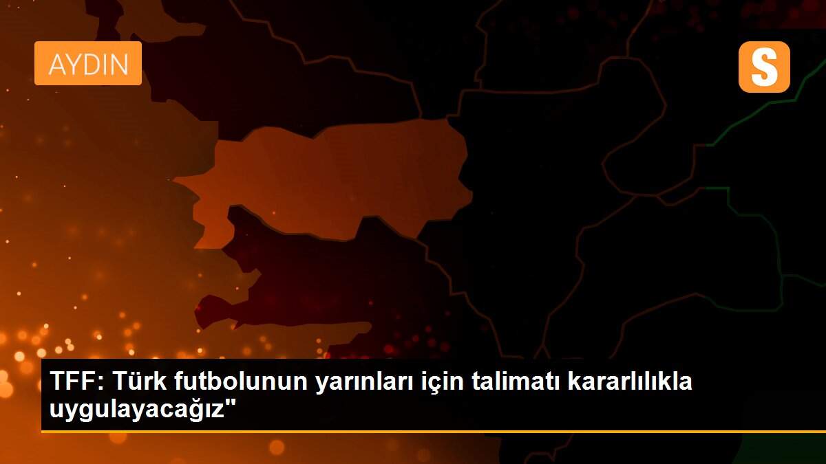 TFF: Türk futbolunun yarınları için talimatı kararlılıkla uygulayacağız"