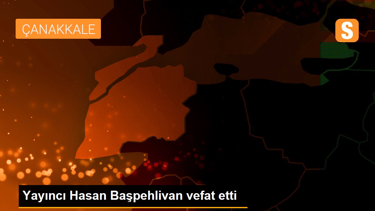 Yayıncı Hasan Başpehlivan vefat etti