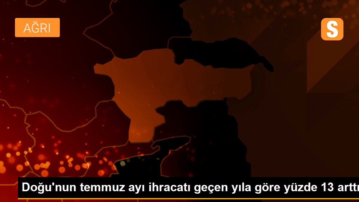 Son dakika haberleri | Doğu\'nun temmuz ayı ihracatı geçen yıla göre yüzde 13 arttı