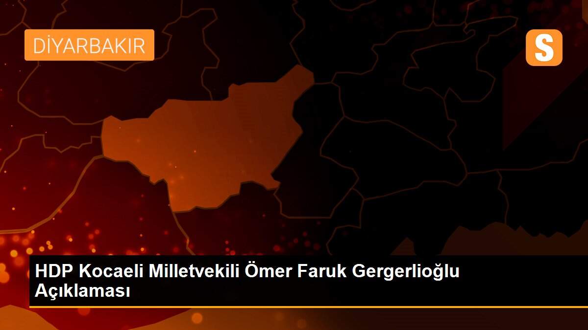HDP Kocaeli Milletvekili Ömer Faruk Gergerlioğlu Açıklaması