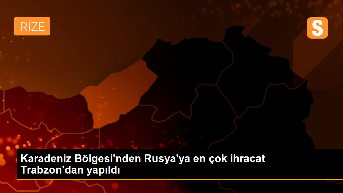 Karadeniz Bölgesi\'nden Rusya\'ya en çok ihracat Trabzon\'dan yapıldı