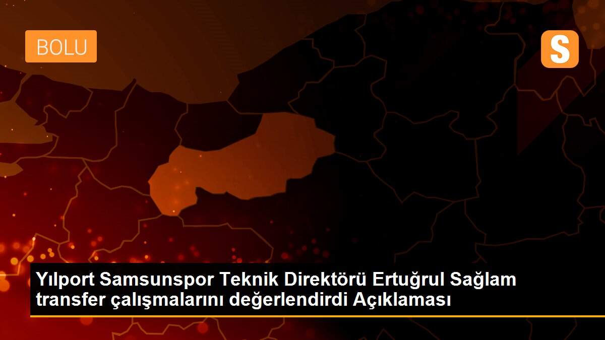 Yılport Samsunspor Teknik Direktörü Ertuğrul Sağlam transfer çalışmalarını değerlendirdi Açıklaması