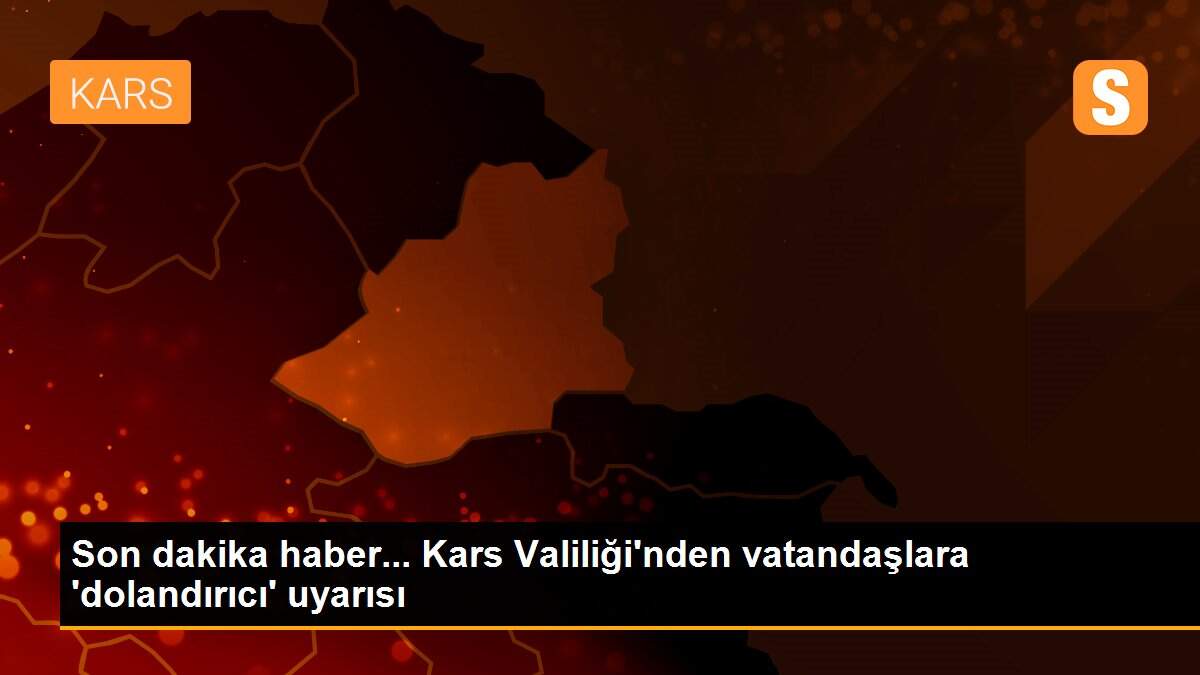 Son dakika haber... Kars Valiliği\'nden vatandaşlara \'dolandırıcı\' uyarısı