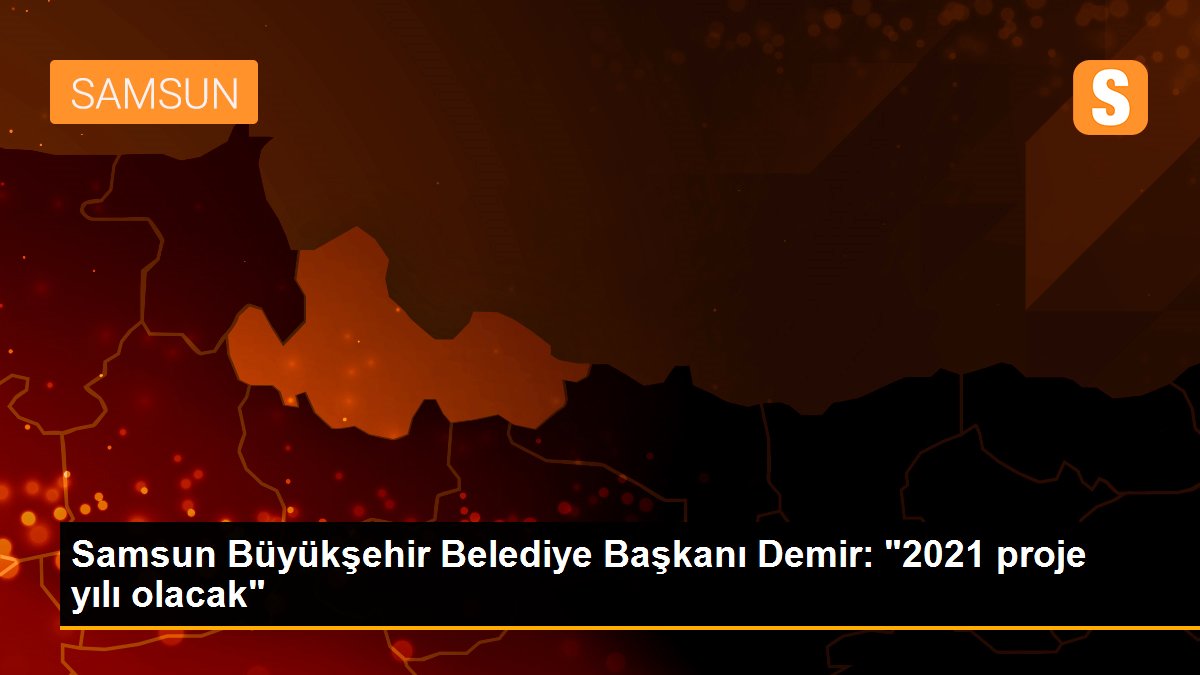 Samsun Büyükşehir Belediye Başkanı Demir: "2021 proje yılı olacak"