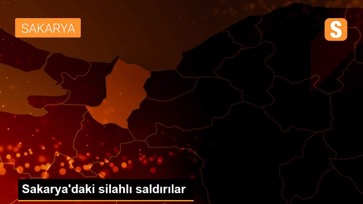 Sakarya\'daki silahlı saldırılar