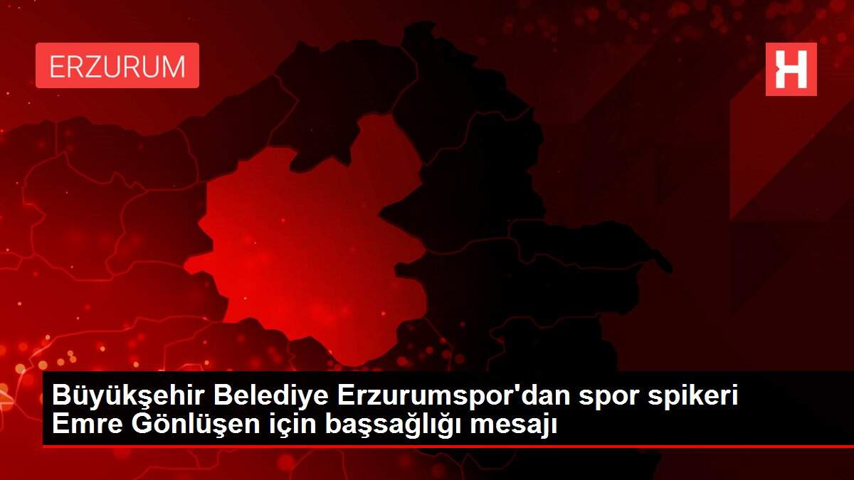 Büyükşehir Belediye Erzurumspor'dan spor spikeri Emre Gönlüşen için başsağlığı mesajı