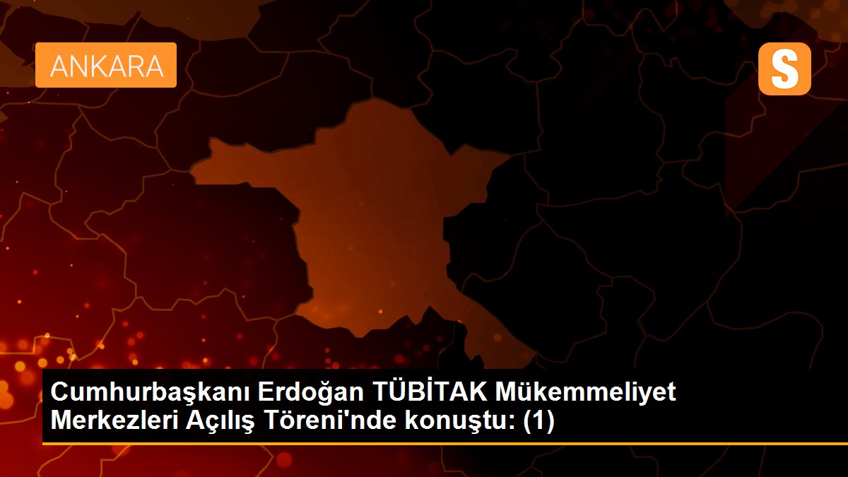 Cumhurbaşkanı Erdoğan TÜBİTAK Mükemmeliyet Merkezleri Açılış Töreni\'nde konuştu: (1)