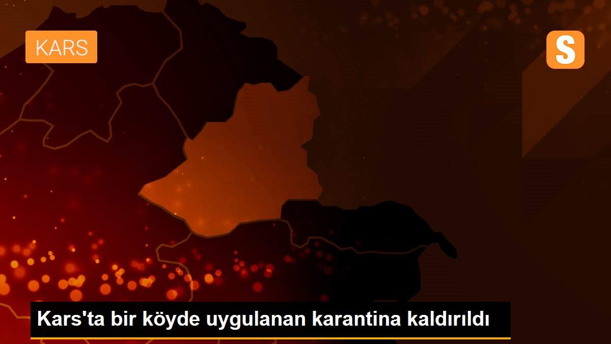 Son dakika haberi | Kars\'ta bir köyde uygulanan karantina kaldırıldı