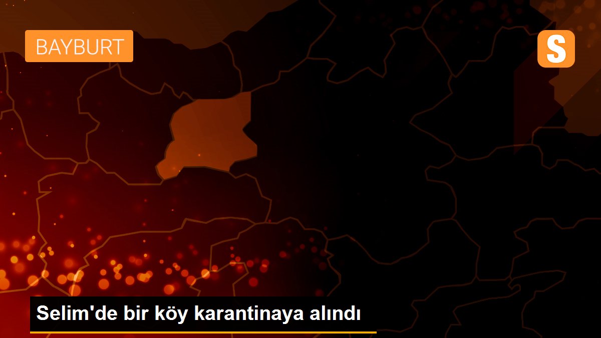 Selim\'de bir köy karantinaya alındı