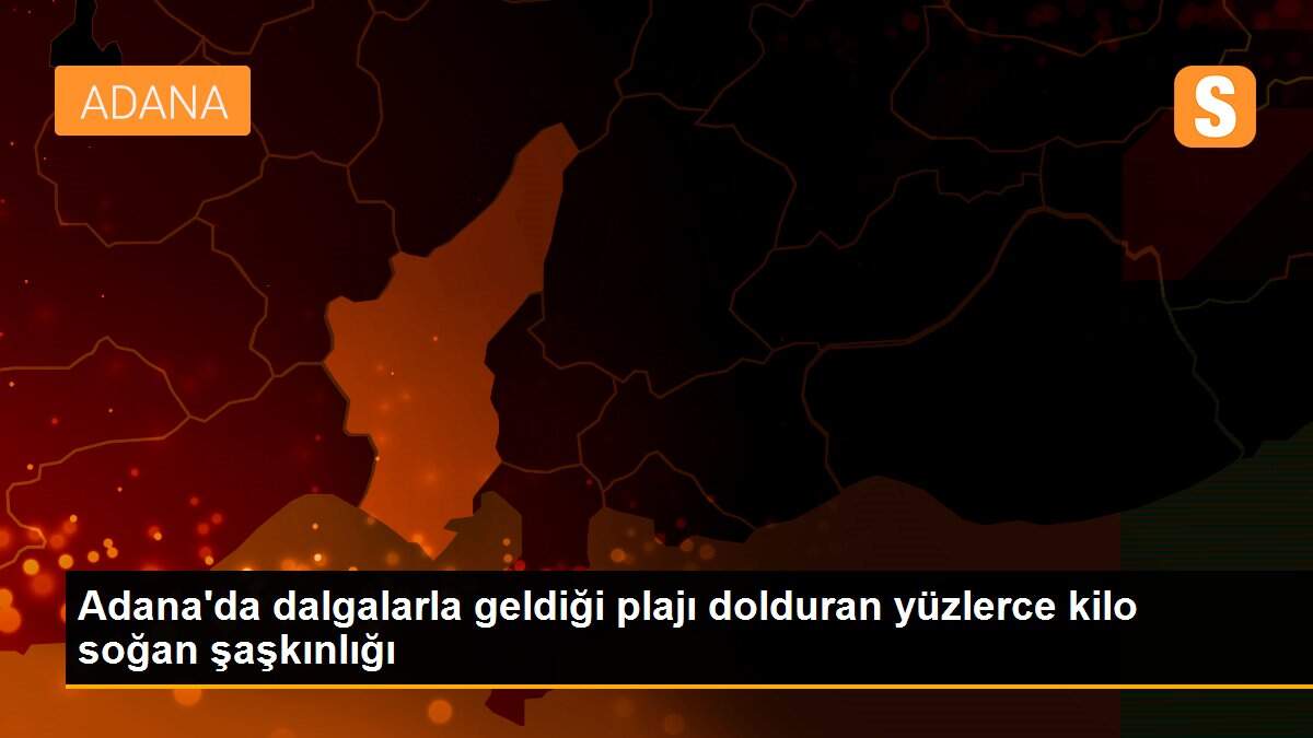 Adana\'da dalgalarla geldiği plajı dolduran yüzlerce kilo soğan şaşkınlığı