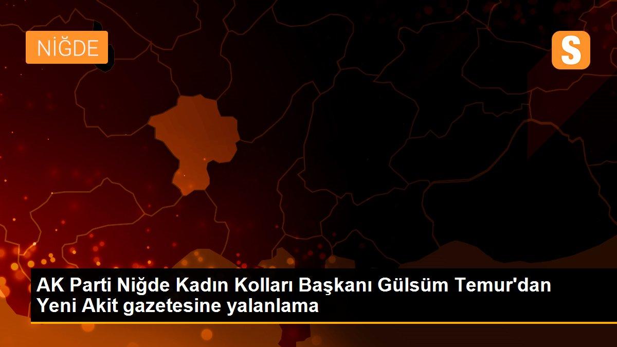 AK Parti Niğde Kadın Kolları Başkanı Gülsüm Temur\'dan Yeni Akit gazetesine yalanlama