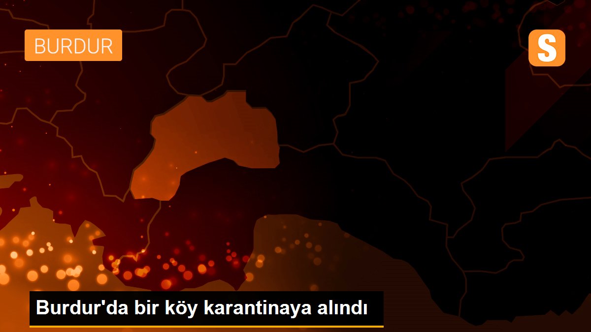 Burdur\'da bir köy karantinaya alındı
