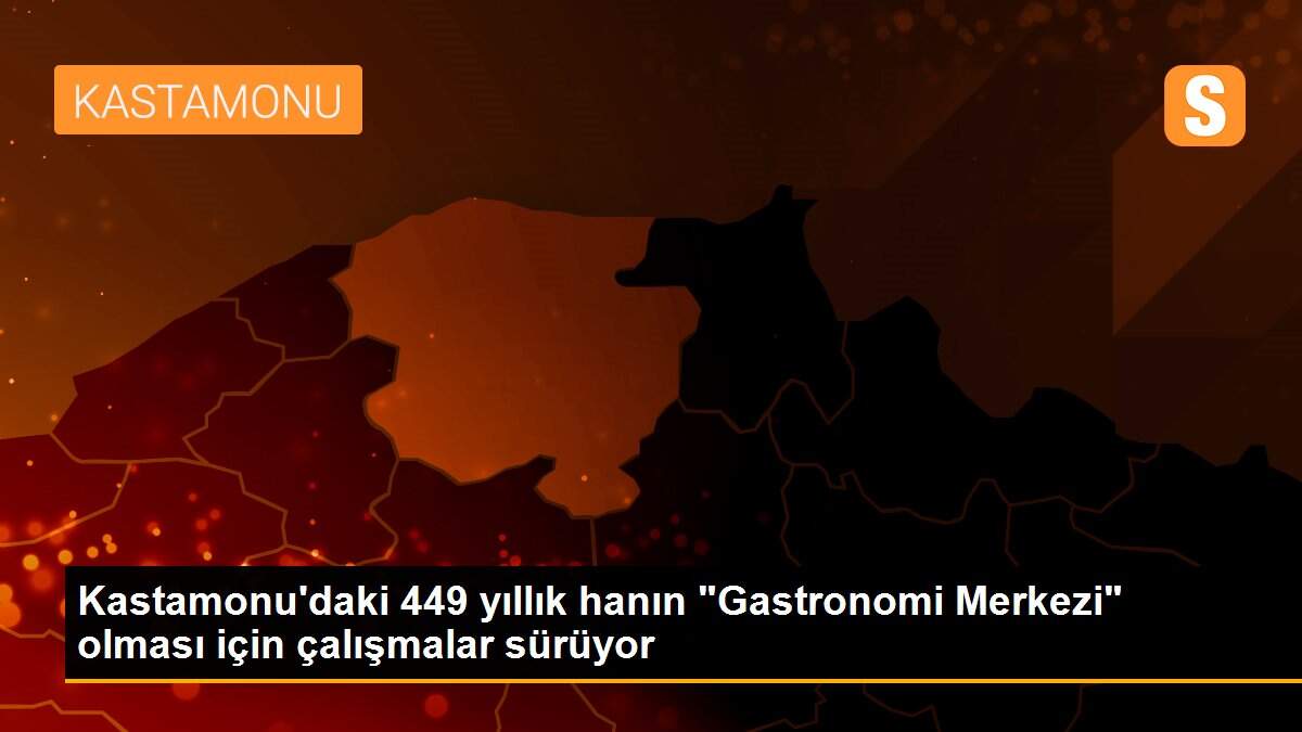 Kastamonu\'daki 449 yıllık hanın "Gastronomi Merkezi" olması için çalışmalar sürüyor