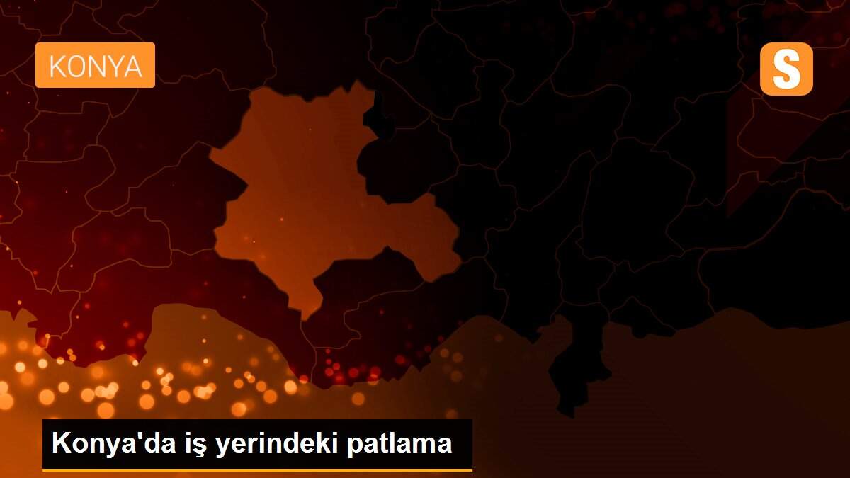 Konya\'da iş yerindeki patlama