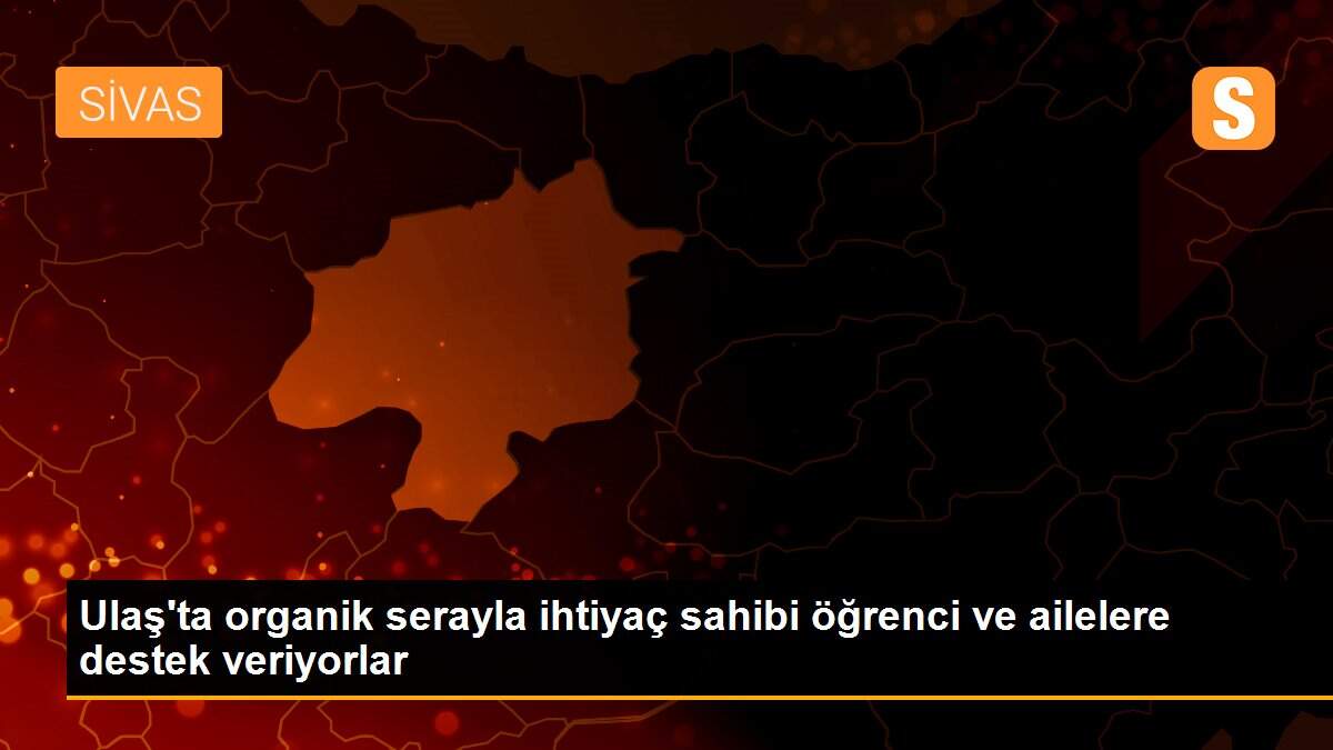 Ulaş\'ta organik serayla ihtiyaç sahibi öğrenci ve ailelere destek veriyorlar