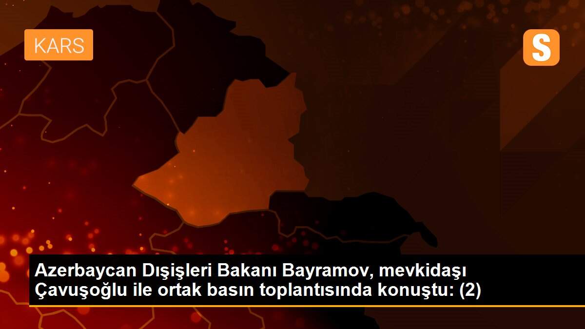 Son dakika haber... Azerbaycan Dışişleri Bakanı Bayramov, mevkidaşı Çavuşoğlu ile ortak basın toplantısında konuştu: (2)