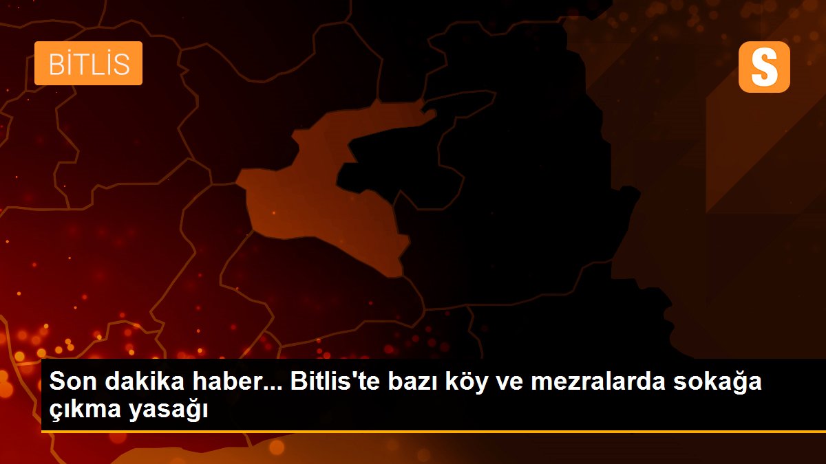 Son dakika haber... Bitlis\'te bazı köy ve mezralarda sokağa çıkma yasağı