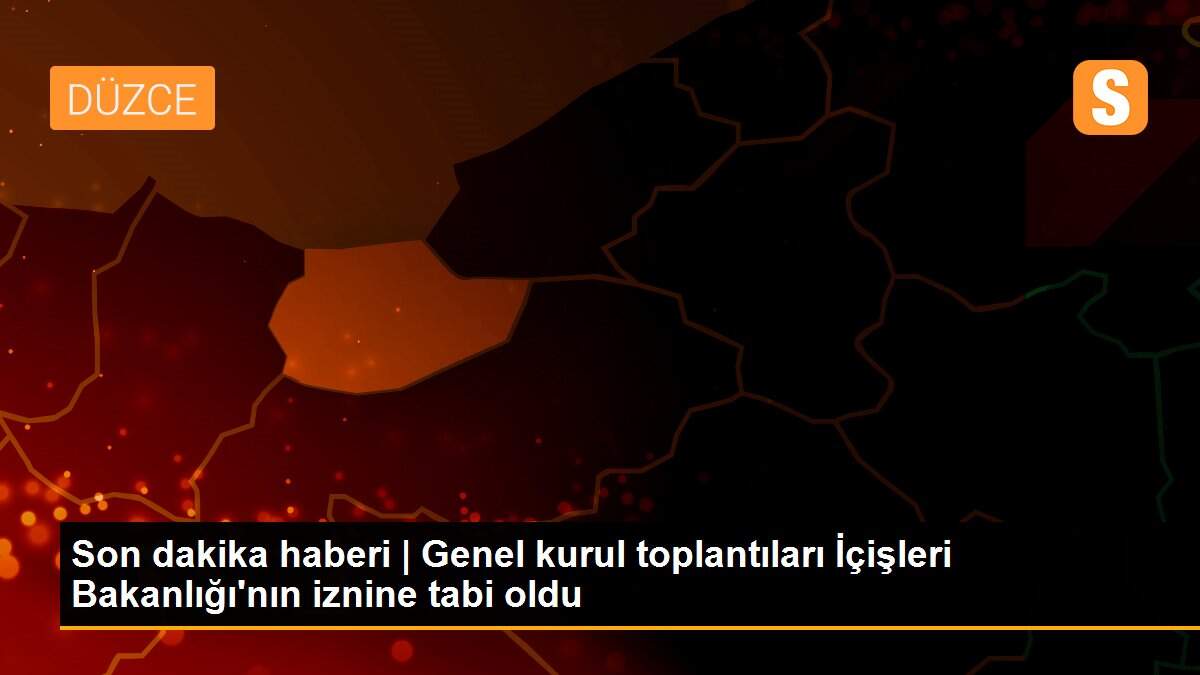Son dakika haberi | Genel kurul toplantıları İçişleri Bakanlığı\'nın iznine tabi oldu
