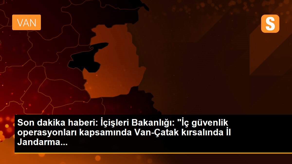 Son dakika haberi: İçişleri Bakanlığı: "İç güvenlik operasyonları kapsamında Van-Çatak kırsalında İl Jandarma...