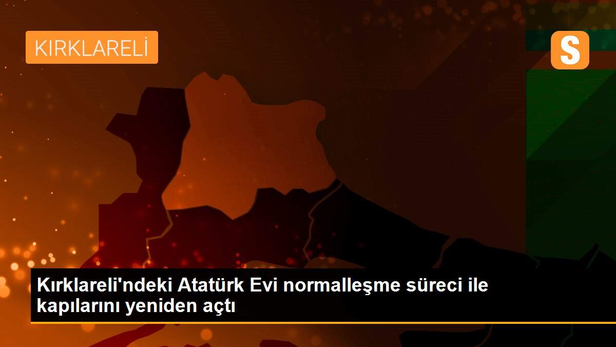 Son dakika haberi: Kırklareli\'ndeki Atatürk Evi normalleşme süreci ile kapılarını yeniden açtı