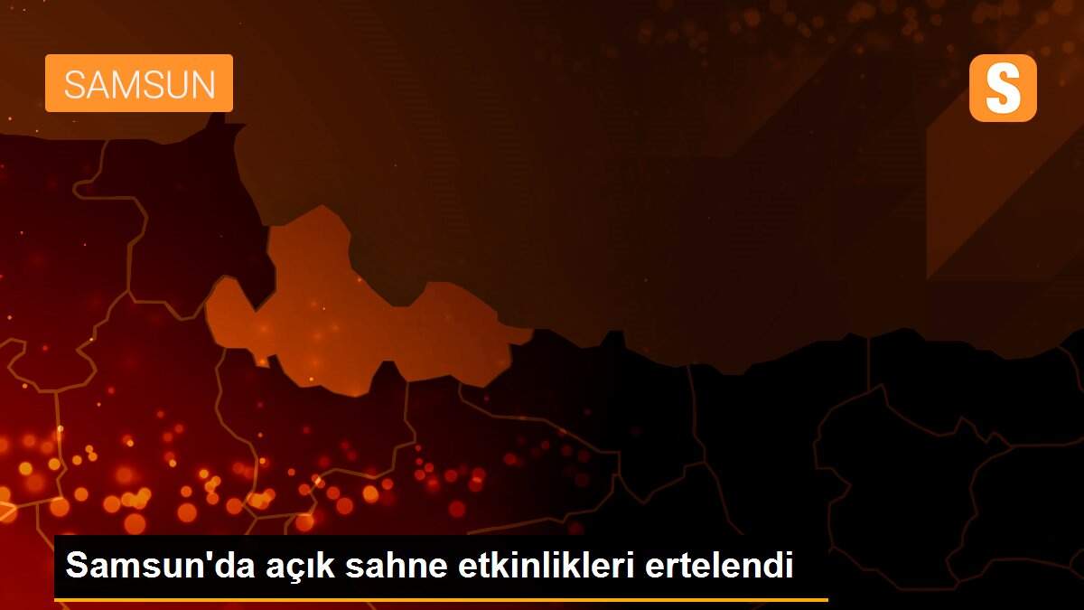Son dakika haberi | Samsun\'da açık sahne etkinlikleri ertelendi