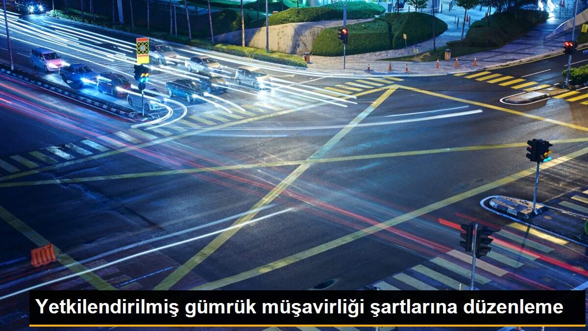Yetkilendirilmiş gümrük müşavirliği şartlarına düzenleme