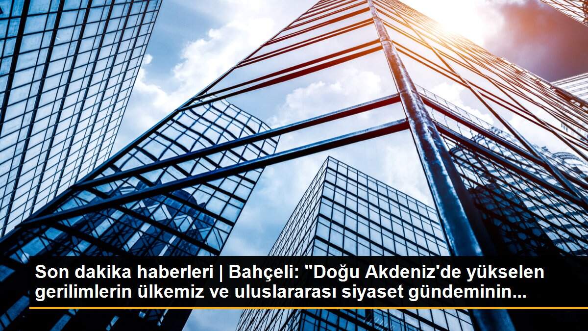 Son dakika haberleri | Bahçeli: "Doğu Akdeniz\'de yükselen gerilimlerin ülkemiz ve uluslararası siyaset gündeminin...