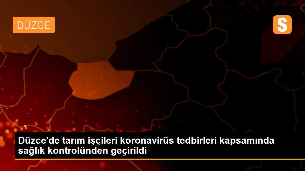 Düzce\'de tarım işçileri koronavirüs tedbirleri kapsamında sağlık kontrolünden geçirildi