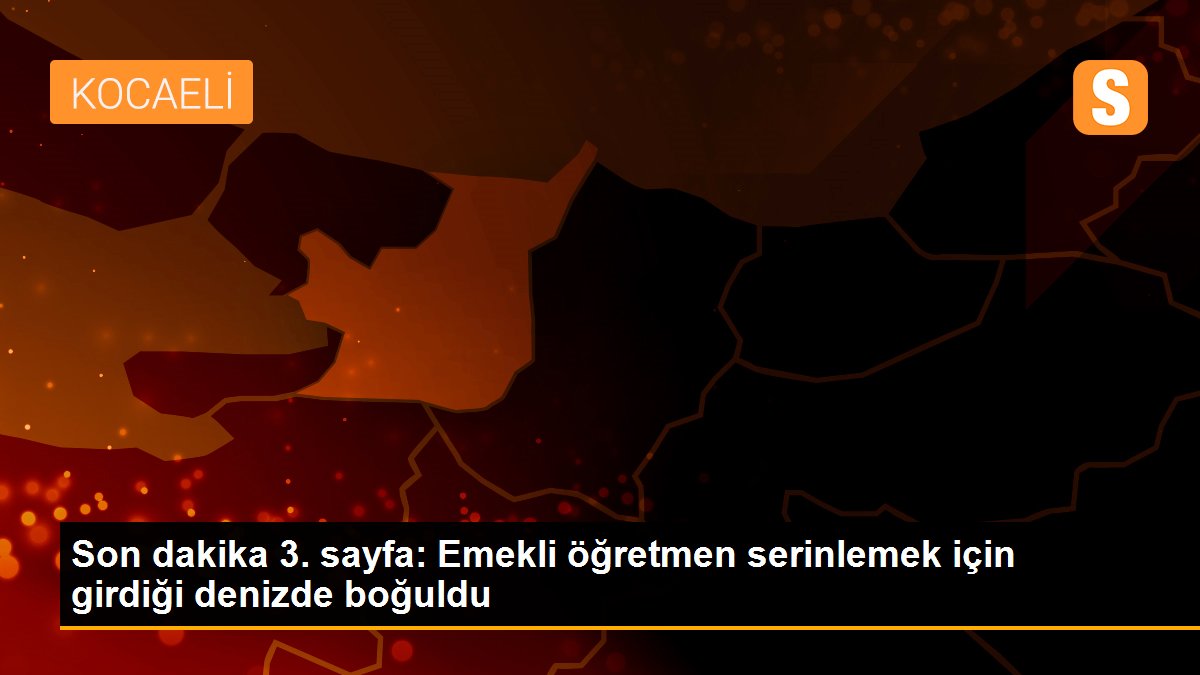 Son dakika 3. sayfa: Emekli öğretmen serinlemek için girdiği denizde boğuldu