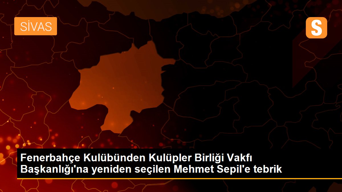 Fenerbahçe Kulübünden Kulüpler Birliği Vakfı Başkanlığı\'na yeniden seçilen Mehmet Sepil\'e tebrik