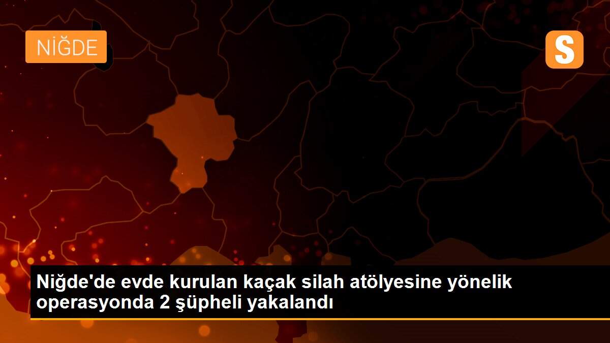 Son Dakika | Niğde\'de evde kurulan kaçak silah atölyesine yönelik operasyonda 2 şüpheli yakalandı