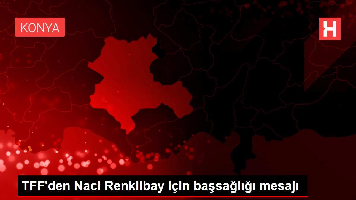 TFF'den Naci Renklibay için başsağlığı mesajı