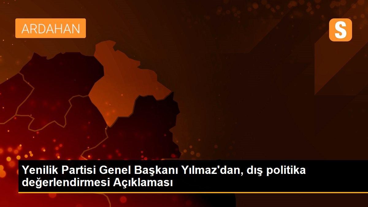 Yenilik Partisi Genel Başkanı Yılmaz\'dan, dış politika değerlendirmesi Açıklaması