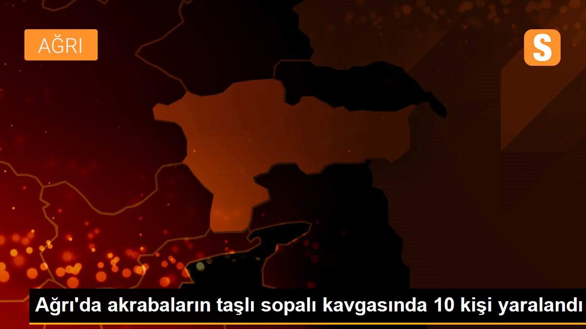 Ağrı\'da akrabaların taşlı sopalı kavgasında 10 kişi yaralandı