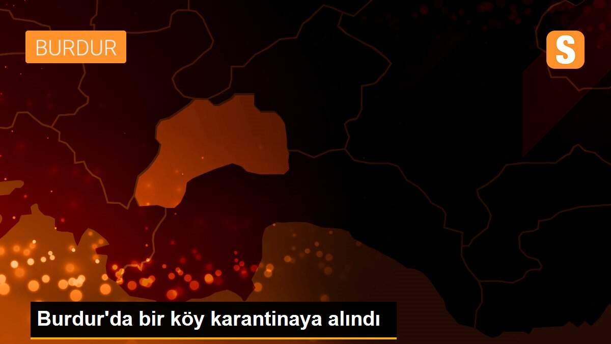 Burdur\'da bir köy karantinaya alındı