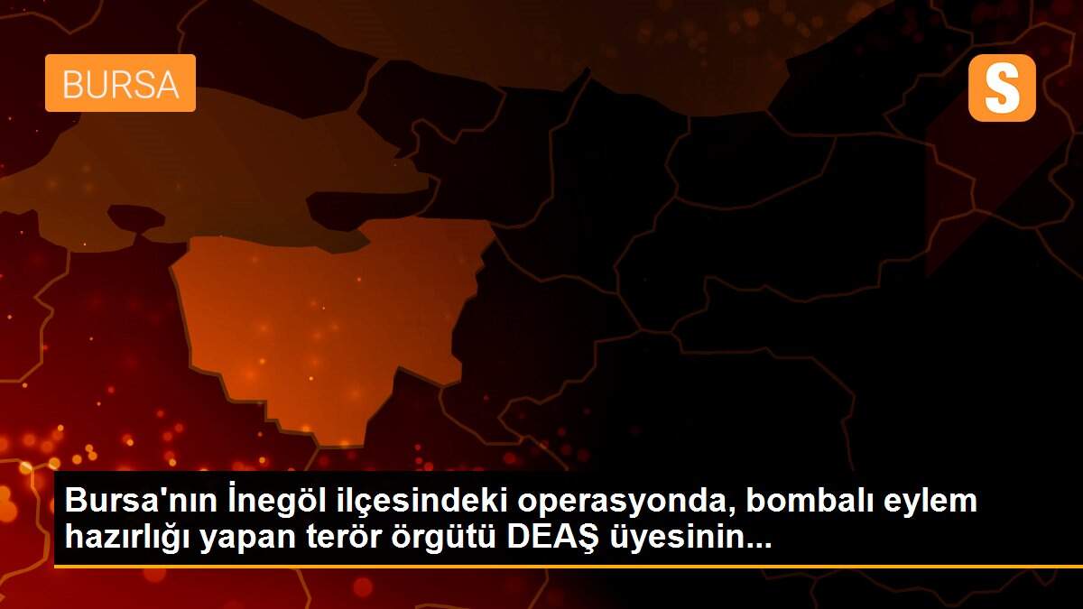 Son dakika haber... Bursa\'nın İnegöl ilçesindeki operasyonda, bombalı eylem hazırlığı yapan terör örgütü DEAŞ üyesinin...