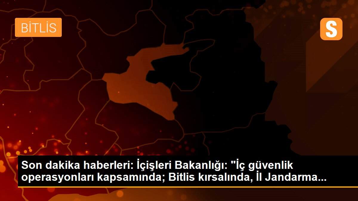 Son dakika haberleri: İçişleri Bakanlığı: "İç güvenlik operasyonları kapsamında; Bitlis kırsalında, İl Jandarma...