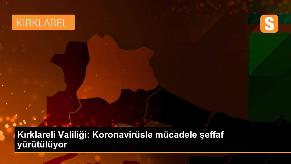 Son dakika haber: Kırklareli Valiliği: Koronavirüsle mücadele şeffaf yürütülüyor