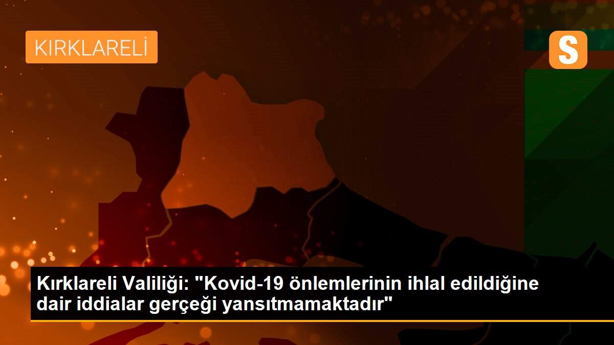 Son dakika haberi: Kırklareli Valiliği: "Kovid-19 önlemlerinin ihlal edildiğine dair iddialar gerçeği yansıtmamaktadır"