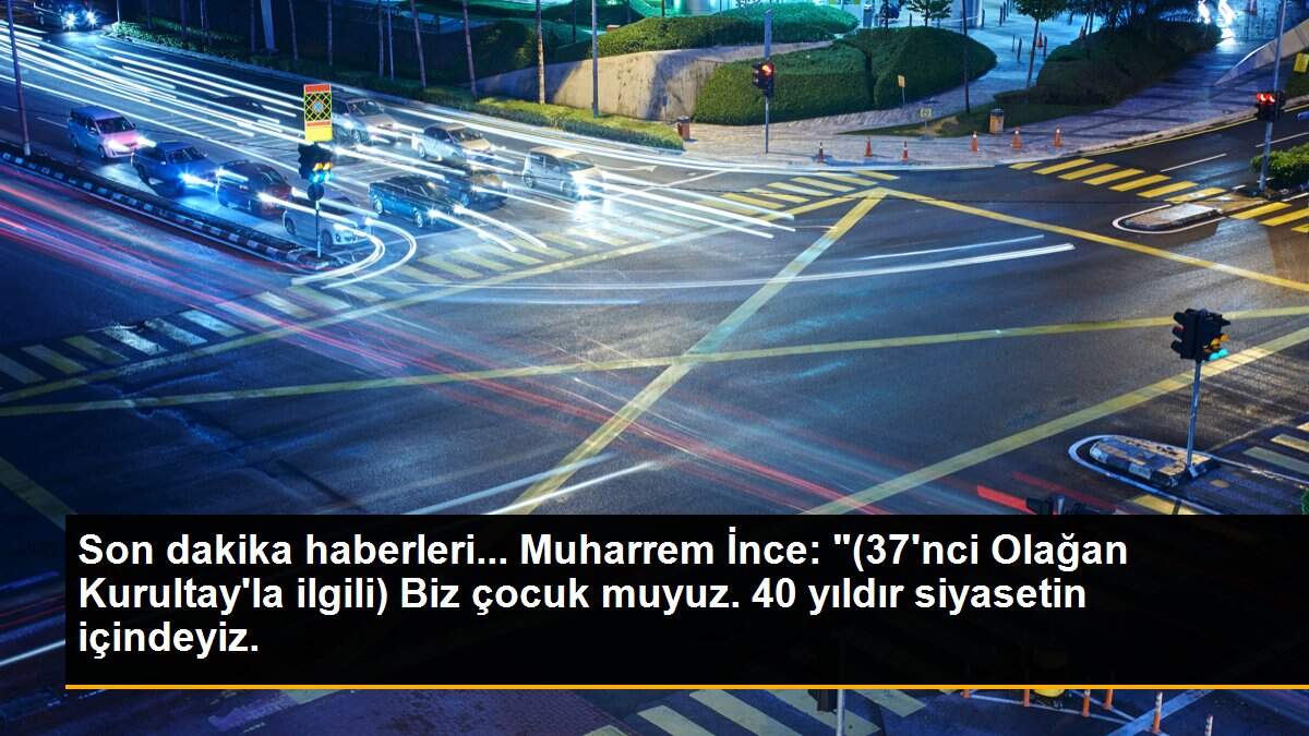 Son dakika haberleri... Muharrem İnce: "(37\'nci Olağan Kurultay\'la ilgili) Biz çocuk muyuz. 40 yıldır siyasetin içindeyiz.