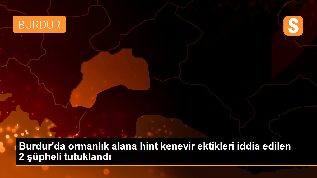 Burdur\'da ormanlık alana hint kenevir ektikleri iddia edilen 2 şüpheli tutuklandı