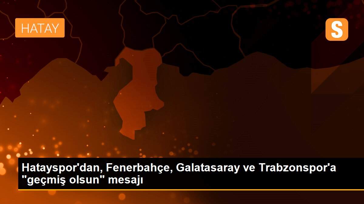 Son dakika haber | Hatayspor\'dan, Fenerbahçe, Galatasaray ve Trabzonspor\'a "geçmiş olsun" mesajı