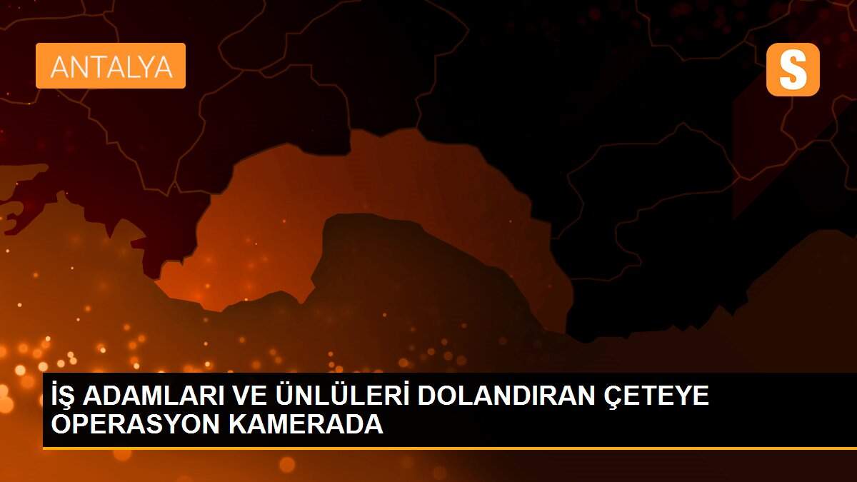 Son dakika haber... İŞ ADAMLARI VE ÜNLÜLERİ DOLANDIRAN ÇETEYE OPERASYON KAMERADA