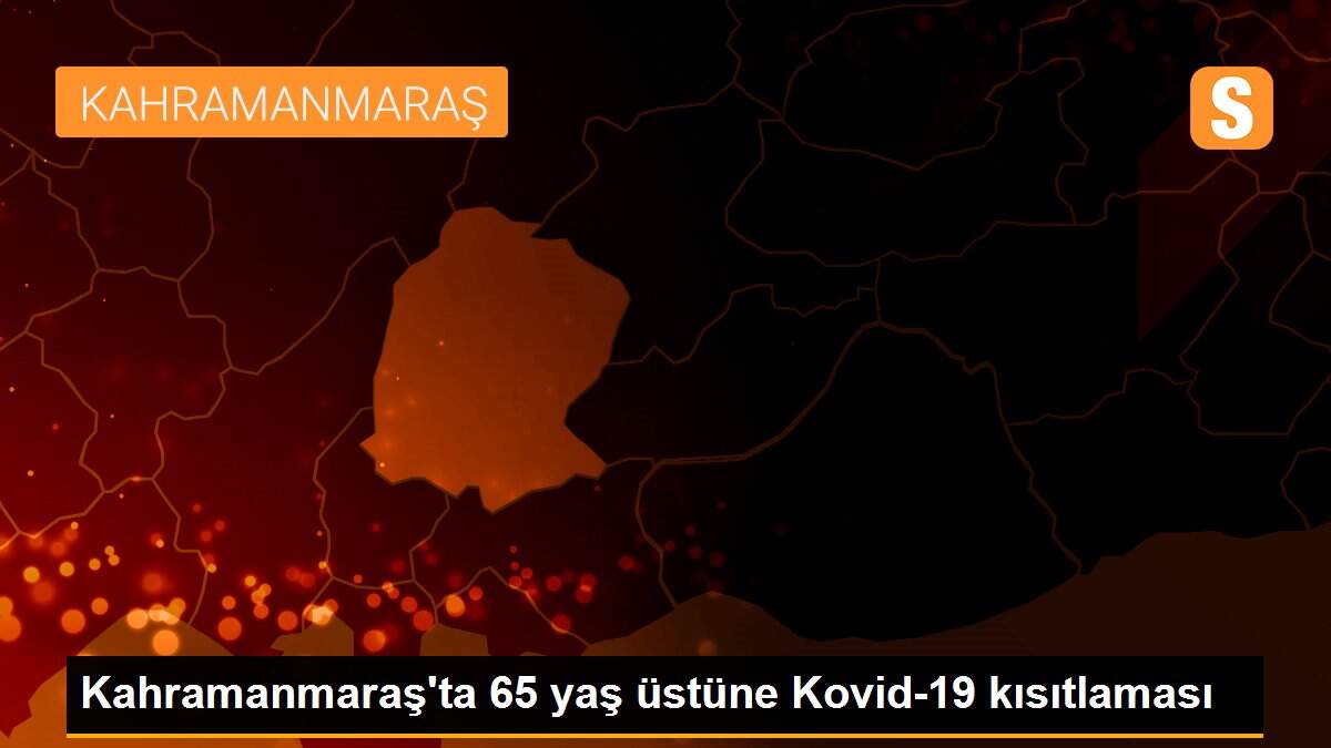 Kahramanmaraş\'ta 65 yaş üstüne Kovid-19 kısıtlaması