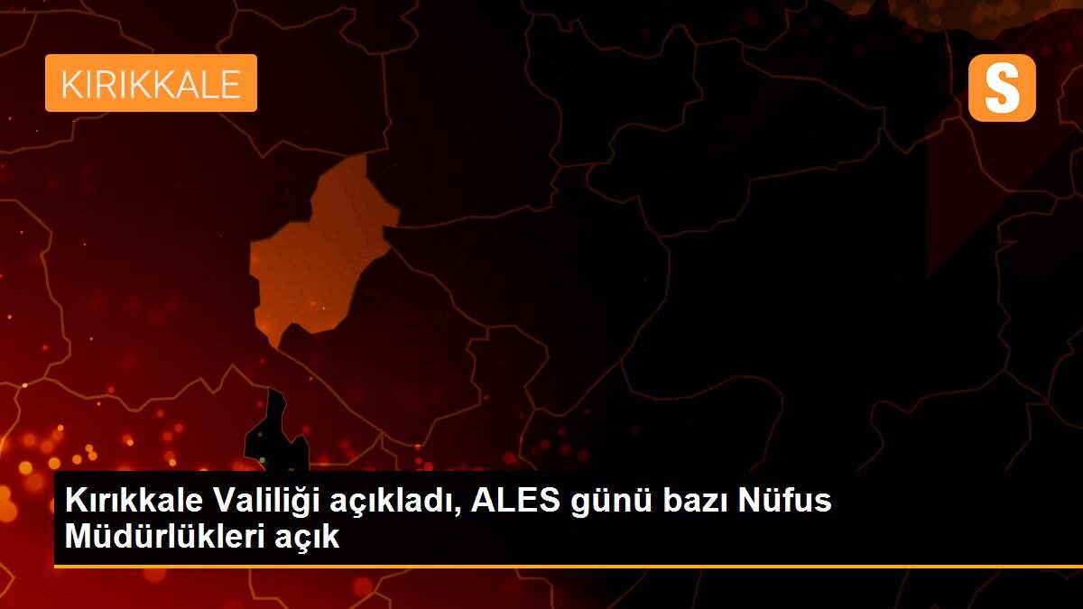 Kırıkkale Valiliği açıkladı, ALES günü bazı Nüfus Müdürlükleri açık
