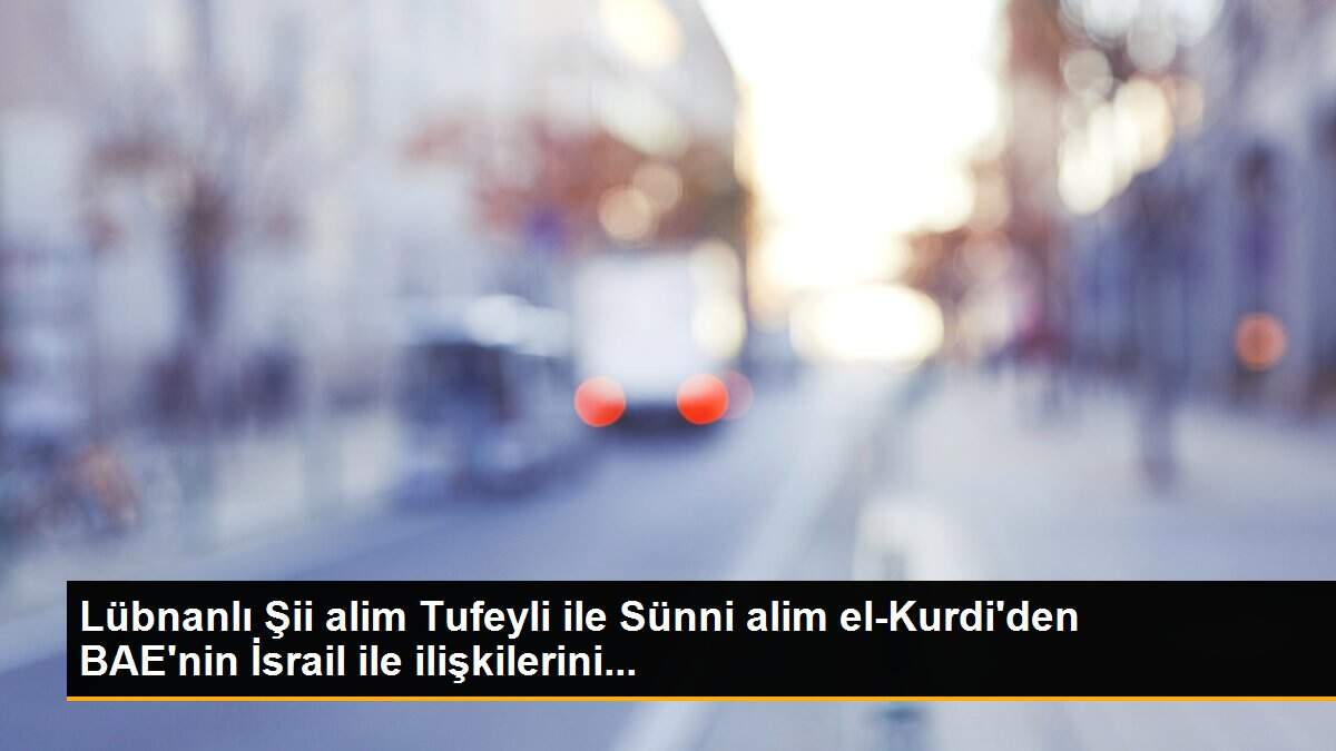 Lübnanlı Şii alim Tufeyli ile Sünni alim el-Kurdi\'den BAE\'nin İsrail ile ilişkilerini...